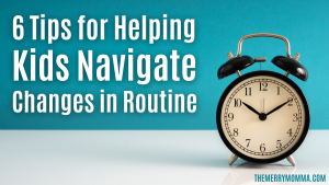 6 Tips for Helping Kids Navigate Changes in Routine